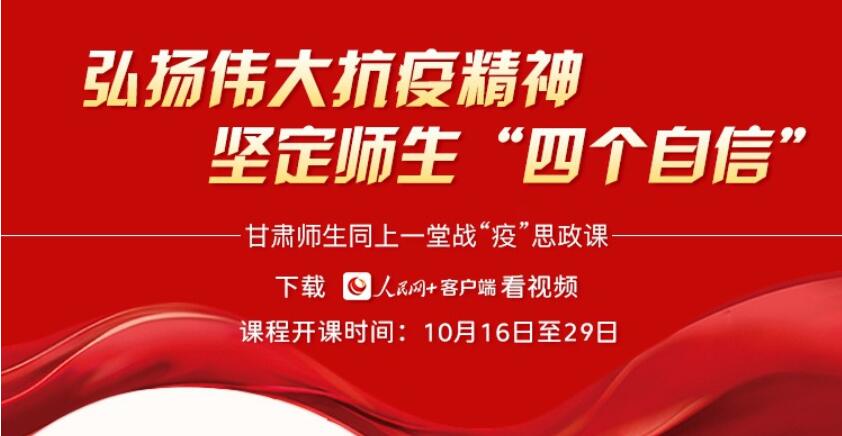  同上一堂戰“疫”思政課  弘揚偉大抗疫精神、堅定師生“四個自信”，10月16日，人民網聯合中共甘肅省委教育工作委員會、甘肅省教育廳共同推出了“同上一堂戰‘疫’思政課”，眾多甘肅師生和各地網友共同聆聽了身邊的戰“疫”故事。[詳細] 